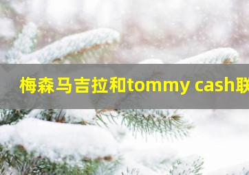 梅森马吉拉和tommy cash联名